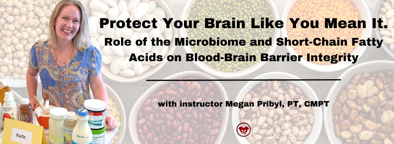 Protect Your Brain Like You Mean It.
Role of the Microbiome and Short-Chain Fatty Acids 
on Blood-Brain Barrier Integrity