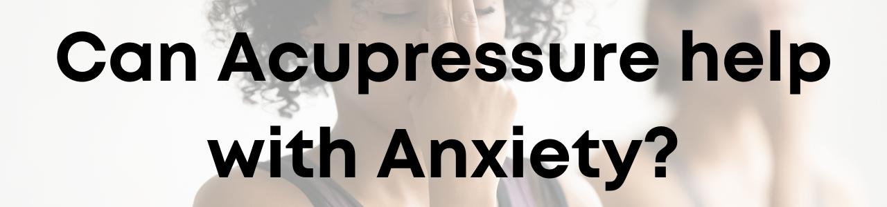 Can Acupressure help with Anxiety?