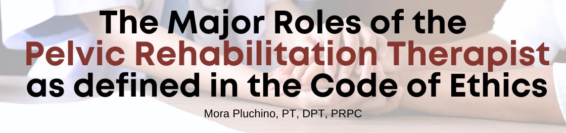 The Major Roles of the Pelvic Rehabilitation Therapist as defined in the Code of Ethics