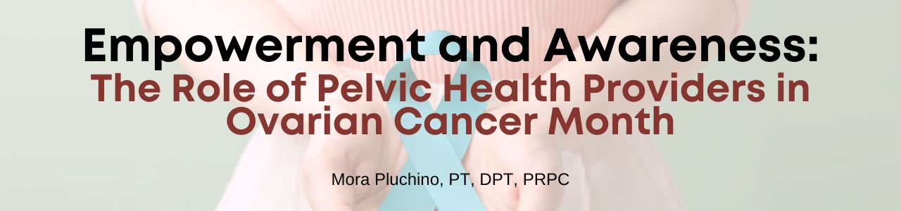 Empowerment and Awareness: The Role of Pelvic Health Providers in Ovarian Cancer Month